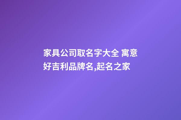 家具公司取名字大全 寓意好吉利品牌名,起名之家